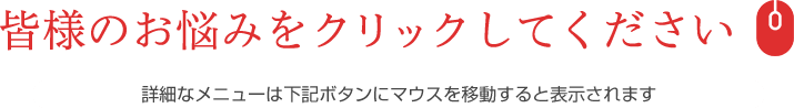 皆様のお悩みをクリックしてください